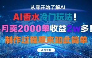 （16268期）AI香水冷门玩法！3月卖2000单收益2w多！制作过程原来如此简单