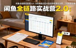 （16263期）闲鱼全链路实战营2.0：9月新规过后从选品到标准化运营，7天快速出单