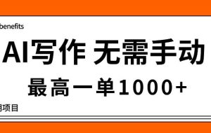 （16258期）AI写作，无需手动，最高一单1000+，主副业都可以，蓝海长期项目