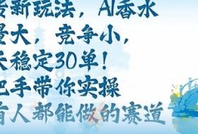 带货新玩法，AI香水，流量大，竞争小，每天稳定30单，手把手带你实操所有人都能做的赛道