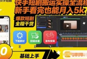 快手短剧搬运实操全流程，新手看完也能月入5k，全程干货