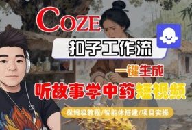 Coze扣子智能体工作流一键生成“听故事学中药“短视频，全流程保姆级教学
