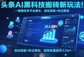 头条AI黑科技搬砖新玩法！一键爆改多平台爆文，自动排版+秒过原创，矩阵批量搞月入3w+【揭秘】