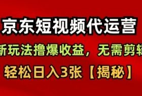 京东短视频带货，新玩法撸爆收益，无需剪辑，无需选品，轻松日入3张【揭秘】