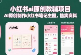 小红书ai原创教辅项目，AI原创制作小红书笔记主图，售卖资料