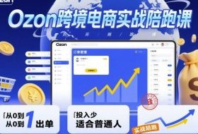 Ozon跨境电商实战陪跑课，教你从0到1出单，投入少适合普通人