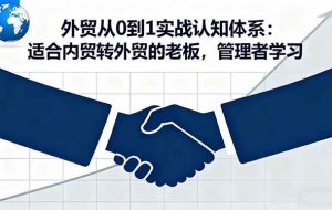 （16297期）外贸从0到1实战认知体系：适合内贸转外贸的老板，管理者学习