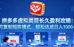 （16283期）拼多多虚拟类目长久盈利攻略：可复制矩阵模式，轻松达成日入 1000+