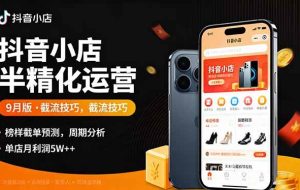 （16071期）抖音小店半精细化运营9月版，截流技巧,榜单预判,周期分析，单店月利润5w+