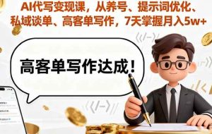 （16084期）AI代写变现课，从养号、提示词优化、私域谈单、高客单写作，7天掌握月入5w
