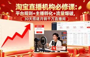 （16087期）淘宝直播机构必修课：平台规则/主播孵化/流量爆破,30天搭建月销千万直播间