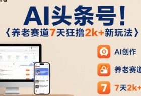 AI头条号，7天狂撸2k+，做养老赛道，新风口新玩法