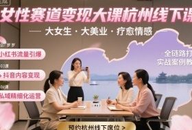 女性赛道变现大课杭州线下，大女生，大美业，疗愈情感，一套小红书、抖音、私域全链路打法
