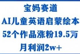 宝妈赛道：AI儿童英语启蒙绘本52个作品涨粉19.5W月利润2w+