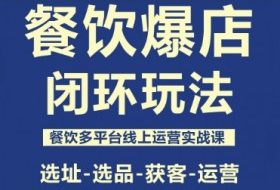 餐饮爆店闭环玩法，餐饮多平台线上运营实战课，选址-选品-获客-运营