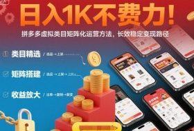 日入1K不费力！拼多多虚拟类目矩阵化运营方法，长效稳定变现路径