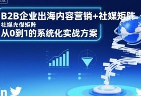 B2B企业出海内容营销+社媒矩阵，从0到1的系统化实战方案