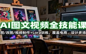 AI图文视频全技能课：生图/改图/视频制作+Lora训练，覆盖电商 、设计多场景