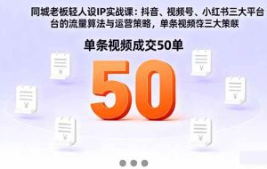 （16313期）同城老板轻人设IP实战课：抖音+视频号+小红书流量算法，单条视频成交50单