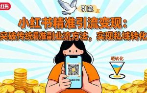 （16312期）小红书精准引流变现：突破传统副业思维，掌握精准引流方法，实现私域转化