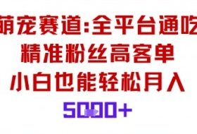 萌宠赛道，全平台通吃，精准粉丝高客单，小白也能轻松月入5k