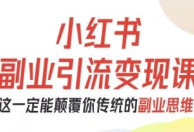 小红书副业引流变现课，从0-1跑通副业项目，这一定能颠覆你传统的副业思维