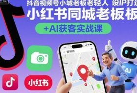 抖音视频号小红书同城老板轻人设IP打造+AI获客实战课，人设打造-算法拆解-拍摄剪辑-内容运营-AI创作