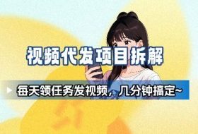 新手副业首选！视频代发接单，领任务发视频，长期稳定不费劲儿