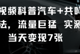 短视频科普汽车+共鸣玩法，流量巨猛实测当天变现7张