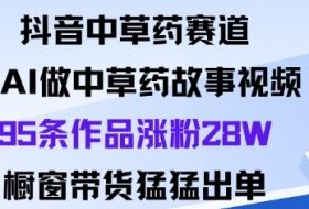 抖音中草药赛道，用Al做中草药故事视频95条作品涨粉28W，橱窗带货猛出单