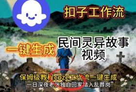 Coze扣子工作流一键生成民间灵异故事视频，保姆级教程搭建教学