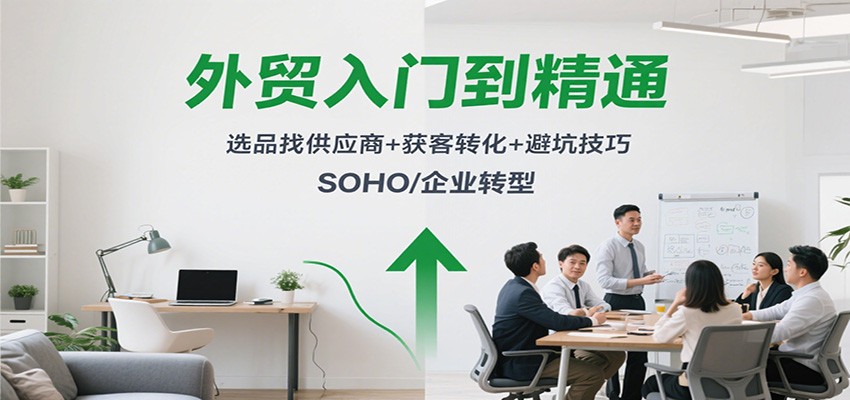 外贸入门到精通,选品找供应商+获客转化+避坑技巧,SOHO/企业转型 外贸入门到精通,选品找供应商+获客转化+避坑技巧,SOHO/企业转型