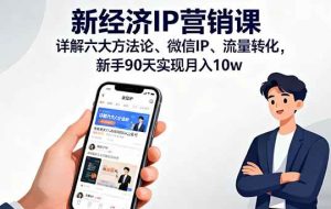 （16194期）新经济IP营销课：详解六大方法论、微信IP、流量转化，新手90天实现月入10w