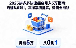 （16199期）2025拼多多快速起店月入5万指南：店铺从0到1，实操案例拆解，运营全链路