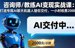 （16233期）咨询师/教练AI变现实战课：打造专属AI聊天机器人替你交付，一小时收费2000
