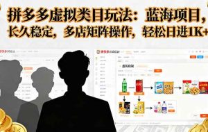（16236期）拼多多虚拟类目玩法，蓝海项目，长久稳定，多店矩阵操作，轻松日进1K+