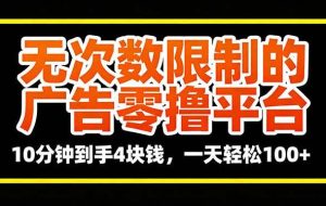 （16252期）无次数限制的广告零撸平台，10分钟到手4块钱，一天轻松100+
