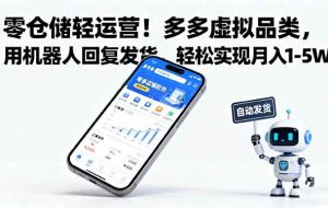 （16259期）零仓储轻运营！多多虚拟品类，用机器人回复发货，轻松实现月入 1-5 W