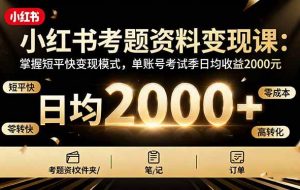 （16260期）小红书考题资料变现课：掌握短平快变现模式，单账号考试季日均收益2000元