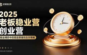 （16271期）2025老板稳赚创业营：商业博弈中高级思维和生存策略，帮助创业者快速盈利