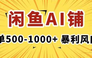 （16281期）在闲鱼开AI写作店铺，一单500-1000+，暴利风口，稳定月入1-3W+