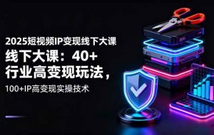 （16282期）2025短视频IP变现线下大课：40+行业高变现玩法，100+IP高变现实操技术