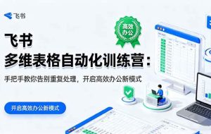 （16290期）飞书 多维表格自动化训练营：手把手教你告别重复处理，开启高效办公新模式