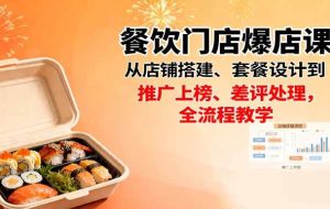 （16292期）餐饮门店爆店课：从店铺搭建、套餐设计到推广上榜、差评处理，全流程教学