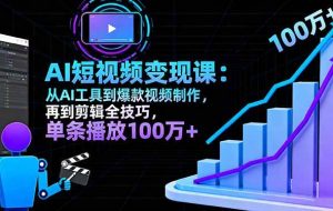 （16301期）AI+短视频变现10月课：从AI工具到爆款视频制作+剪辑全技巧 单条播放100w+