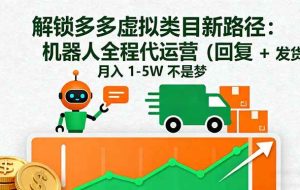（16302期）解锁多多虚拟类目新路径：机器人全程代运营（回复 + 发货），月入 1-5W…