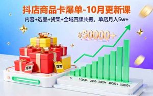 （16318期）抖店商品卡爆单-10月新课：内容+选品+货架+全域四频共振，单店月入5w+
