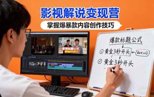 （16348期）影视解说变现营：通过30+实战案例爆款内容创作技巧，掌握影视解说盈利密码
