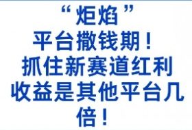“炬焰”：平台撒钱期！抓住新赛道红利，5分钟二创内容，收益是其他平台几倍！