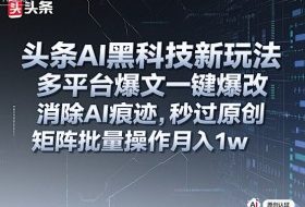 头条AI黑科技新玩法，多平台爆文一键爆改，消除AI痕迹，秒过原创，矩阵批量操作月入1w+【揭秘】